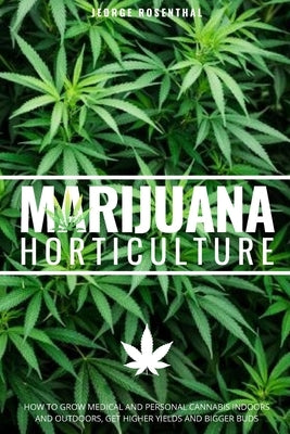 Marijuana Horticulture: How to Grow Medical and Personal Cannabis Indoors and Outdoors, Get Higher Yields and Bigger Buds by Rosenthal, Jeorge