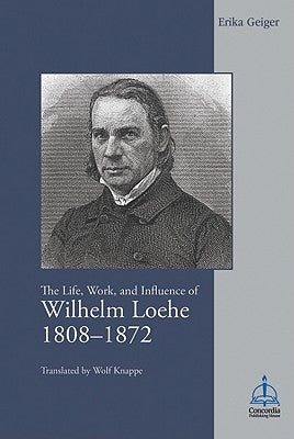 Life, Work, and Influence of Wilhelm Loehe 1808-1872 by Geiger, Erika