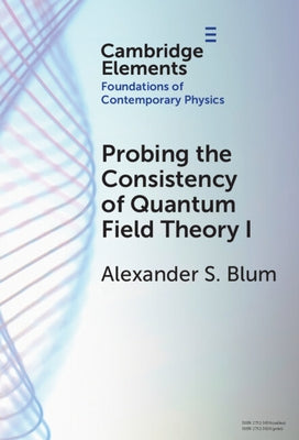 Probing the Consistency of Quantum Field Theory I by Blum, Alexander S.