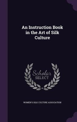 An Instruction Book in the Art of Silk Culture by Women's Silk Culture Association