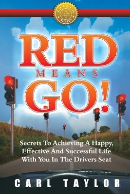 Red Means Go!: Secrets to Achieving a Happy, Effective and Successful Life with You in the Driver's Seat by Taylor, Carl