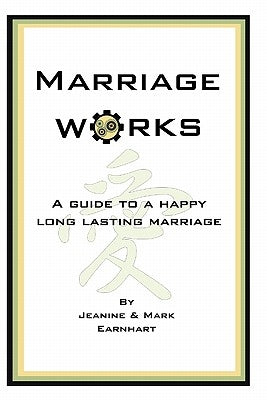 Marriage Works: A guide to a happy long lasting marriage by Earnhart, Jeanine &. Mark