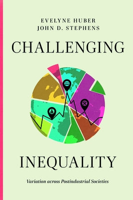 Challenging Inequality: Variation across Postindustrial Societies by Huber, Evelyne