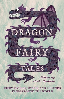Dragon Fairy Tales: Fiery Stories, Myths, and Legends from Around the World by Stoddart, Lizzie