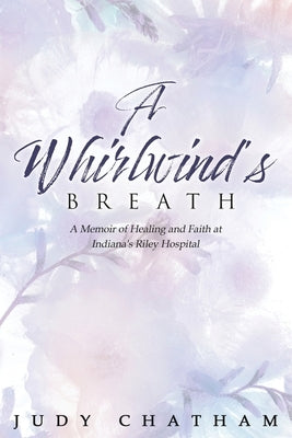 A Whirlwind's Breath: A Memoir of Healing and Faith at Indiana's Riley Hospital by Chatham, Judy