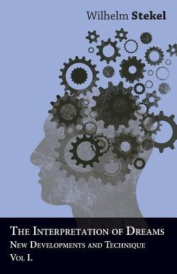 The Interpretation of Dreams - New Developments and Technique - Vol I by Stekel, Wilhelm