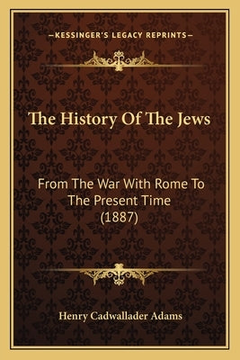 The History Of The Jews: From The War With Rome To The Present Time (1887) by Adams, Henry Cadwallader