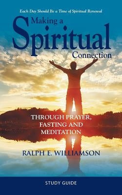 Making a Spiritual Connection: Through Prayer, Fasting and Meditation-Study Guide by Williamson, Ralph E.