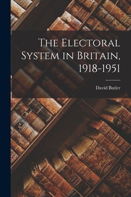 The Electoral System in Britain, 1918-1951 by Butler, David 1924-