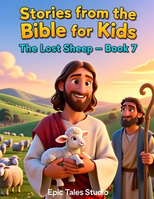 Stories from the Bible for Kids: The Lost Sheep - Book 7: A Heartwarming Bible Story About God's Love for Every Child by Studio, Epic Tales