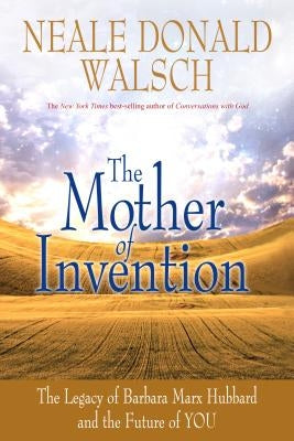 Mother of Invention: The Legacy of Barbara Marx Hubbard and the Future of You by Walsch, Neale Donald