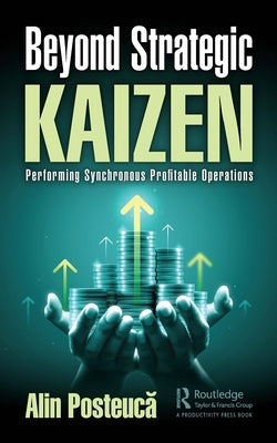 Beyond Strategic Kaizen: Performing Synchronous Profitable Operations by Posteucă, Alin