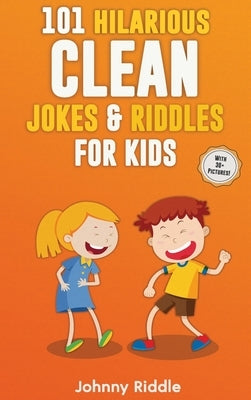 101 Hilarious Clean Jokes & Riddles For Kids: Laugh Out Loud With These Funny and Clean Riddles & Jokes For Children (WITH 30+ PICTURES)! by Riddle, Johnny