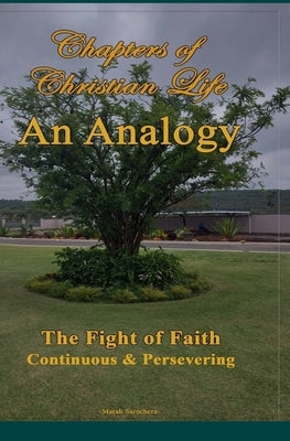 Chapters of Christian Life: An Analogy: An Analogy of Christian life The fight of faith Continuous and perservering by Saruchera, Marah