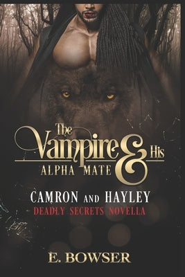 The Vampire and his Alpha Mate: Camron & Hayley: Deadly Secrets Novella by Bowser, E.