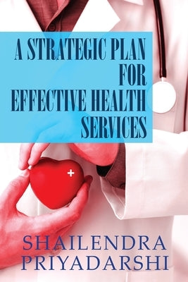 A Strategic Plan for Effective Health Services by Priyadarshi, Shailendra