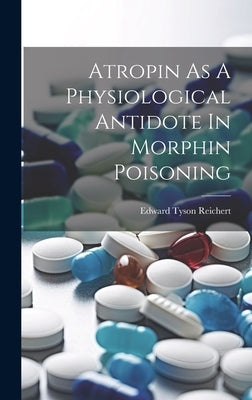 Atropin As A Physiological Antidote In Morphin Poisoning by Reichert, Edward Tyson