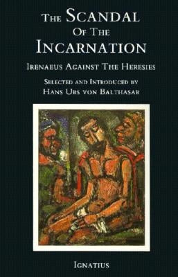 Scandal of the Incarnation: Irenaeus Against the Heresies by Von Balthasar, Hans Urs