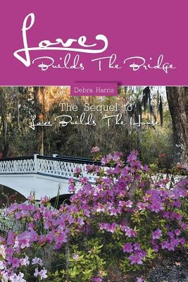 Love Builds The Bridge: The Sequel to Love Builds The House by Harris, Debra