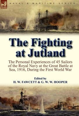 The Fighting at Jutland: The Personal Experiences of 45 Sailors of the Royal Navy at the Great Battle at Sea, 1916, During the First World War by Fawcett, H. W.