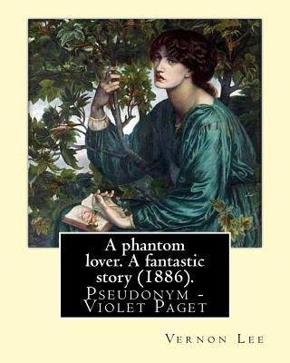 A phantom lover. A fantastic story (1886). By: Vernon Lee: Vernon Lee was the pseudonym of the British writer Violet Paget (14 October 1856 - 13 Febru by Lee, Vernon