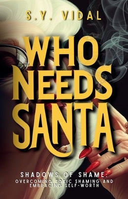 Who Needs Santa? Shadows of Shame Overcoming Toxic Shaming & Embracing Self-Worth: Transforming Guilt and Shame into Strength and Self-Compassion by Vidal, S. Y.