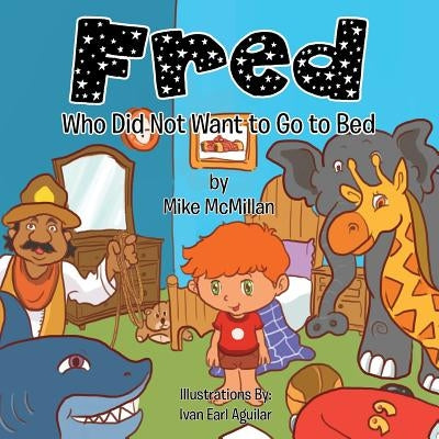 Fred: Who Did Not Want to Go to Bed by McMillan, Mike