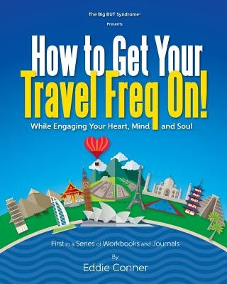 How to Get Your Travel Freq On!: While Engaging Your Heart, Mind and Soul by Conner, Eddie