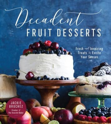 Decadent Fruit Desserts: Fresh and Inspiring Treats to Excite Your Senses by Bruchez, Jackie