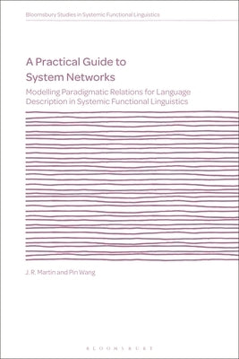 A Practical Guide to System Networks: Modelling Paradigmatic Relations for Language Description in Systemic Functional Linguistics by Martin, J. R.