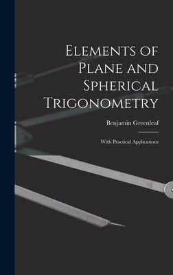 Elements of Plane and Spherical Trigonometry: With Practical Applications by Greenleaf, Benjamin 1786-1864