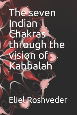 The seven Indian Chakras through the vision of Kabbalah by Roshveder, Eliel