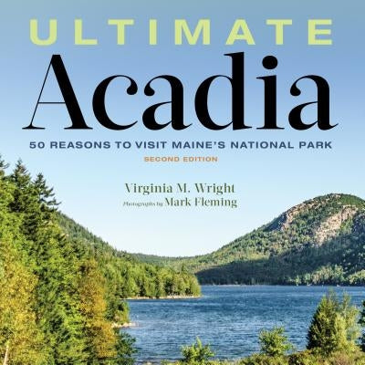 Ultimate Acadia: 50 Reasons to Visit Maine's National Park by Wright, Virginia