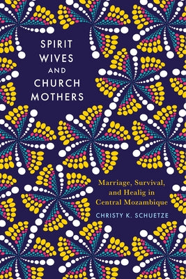 Spirit Wives and Church Mothers: Marriage, Survival, and Healing in Central Mozambique by Schuetze, Christy