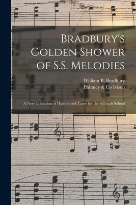 Bradbury's Golden Shower of S.S. Melodies: a New Collection of Hymns and Tunes for the Sabbath School by Bradbury, William B. (William Batchel