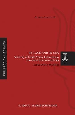 By Land and by Sea: A History of South Arabia Before Islam Recounted from Inscriptions by Avanzini, Alessandra
