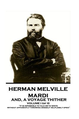 Herman Melville - Mardi, and A Voyage Thither. Volume I (of II): "It is impossible to talk or to write without apparently throwing oneself helplessly by Melville, Herman
