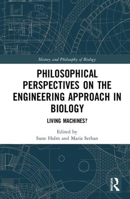 Philosophical Perspectives on the Engineering Approach in Biology: Living Machines? by Holm, Sune