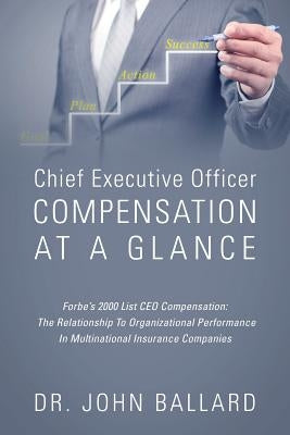 Chief Executive Officer Compensation At A Glance - Forbe's 2000 List CEO Compensation: The Relationship To Organizational Performance In Multinational by Ballard, John