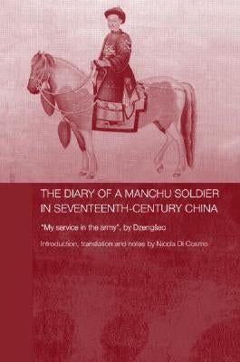 The Diary of a Manchu Soldier in Seventeenth-Century China: "My Service in the Army", by Dzengseo by Di Cosmo, Nicola