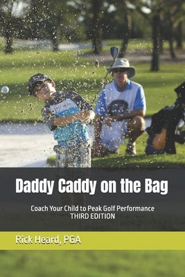 Daddy Caddy on the Bag: Coach Your Child to Peak Golf Performance by Heard, Rick