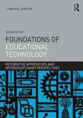 Foundations of Educational Technology: Integrative Approaches and Interdisciplinary Perspectives by Spector, J. Michael