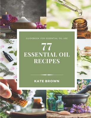 77 Essential Oil Recipes: Guidebook for essential oil use by Brown Cca, Kate