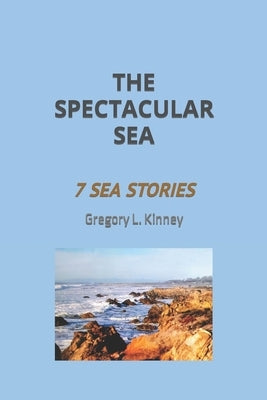 The Spectacular Sea: Seven Sea Stories by Kinney, Gregory L.