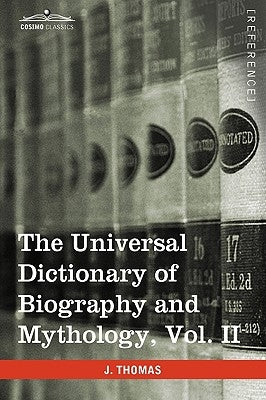 The Universal Dictionary of Biography and Mythology, Vol. II (in Four Volumes): Clu-Hys by Thomas, Joseph