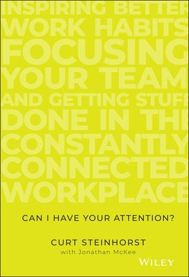 Can I Have Your Attention?: Inspiring Better Work Habits, Focusing Your Team, and Getting Stuff Done in the Constantly Connected Workplace by Steinhorst, Curt