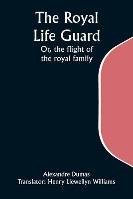 The Royal Life Guard; Or, the flight of the royal family; A historical romance of the suppression of the French monarchy by Dumas, Alexandre