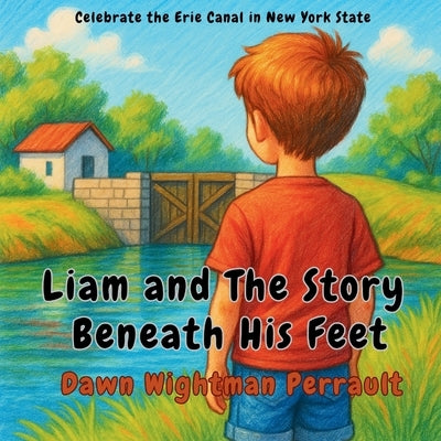 Liam and The Story Beneath His Feet: Celebrate the Erie Canal in New York State by Wightman Perrault, Dawn