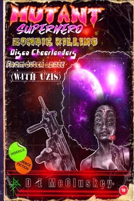Mutant Superhero Zombie Killing Disco Cheerleaders from Outer Space (with Uzis) by McCluskey, D. E.