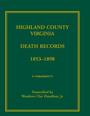 Highland County, Virginia Death Records, 1853-1898 by Hamilton, Woodrow Clay